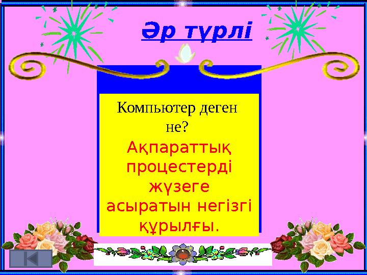 Әр түрлі Компьютер деген не? Ақпараттық процестерді жүзеге асыратын негізгі құрылғы.