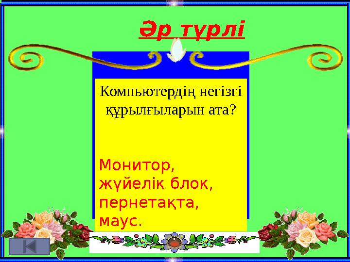 Әр түрлі Компьютердің негізгі құрылғыларын ата? Монитор, жүйелік блок, пернетақта, маус.