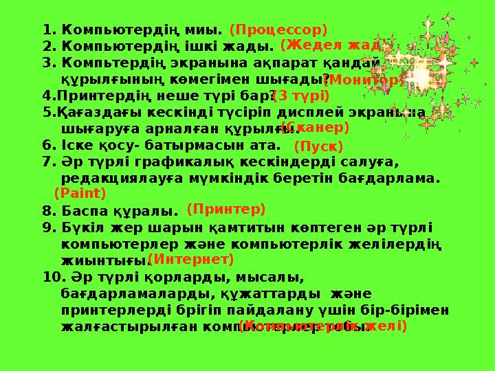 1. Компьютердің миы. 2. Компьютердің ішкі жады. 3. Компьтердің экранына ақпарат қандай құрылғының көмегімен шығады? 4.Принте