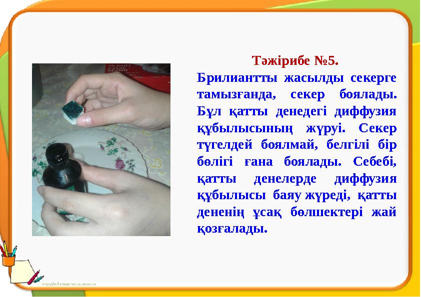 Тәжірибе №5. Брилиантты жасылды секерге тамызғанда, секер боялады. Бұл қатты денедегі диффузия құбылысының жүруі. С