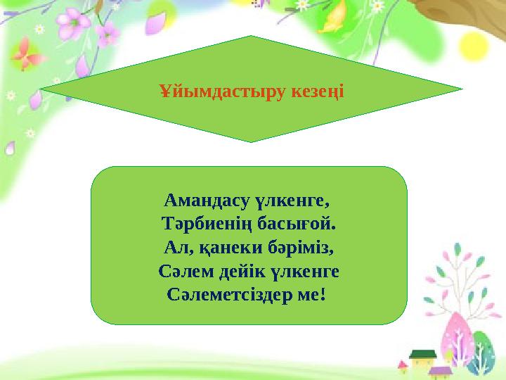 Белсенді оқу әдістері Ұйымдастыру кезеңі Амандасу үлкенге, Тәрбиенің басығой. Ал, қанеки бәріміз, Сәлем дейік үлкенге Сәле