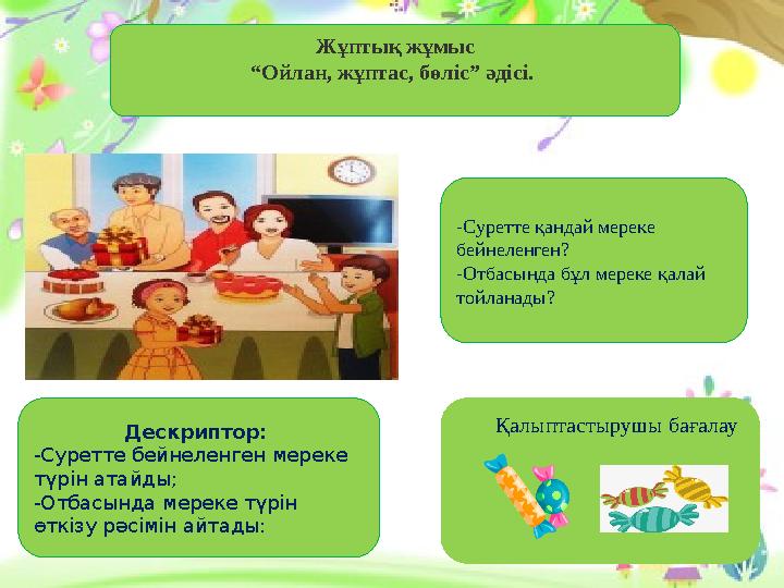 Жұптық жұмыс “Ойлан, жұптас, бөліс” әдісі. Дескриптор: -Суретте бейнеленген мереке түрін атайды; -Отбасында мереке түрін өт