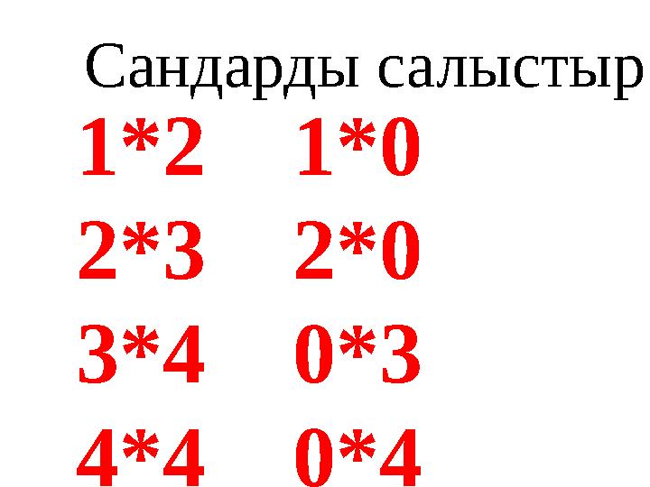 1*2 1*0 2*3 2*0 3*4 0*3 4*4 0*4 Сандарды салыстыр