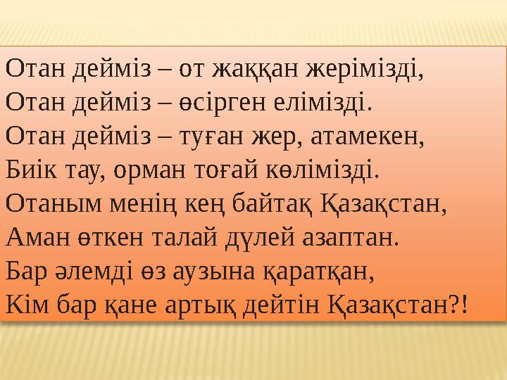 Отан дейміз – от жаққан жерімізді, Отан дейміз – өсірген елімізді. Отан дейміз – туған жер, атамекен, Биік тау, орман тоғай көл