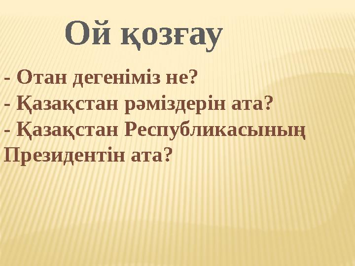- Отан дегеніміз не? - Қазақстан рәміздерін ата? - Қазақстан Республикасының Президентін ата? Ой қозғау