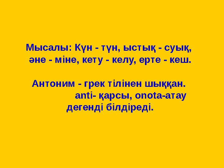 Мысалы: Күн - түн, ыстық - суық, әне - міне, кету - келу, ерте - кеш. Антоним - грек тілінен шыққан. anti- қарс