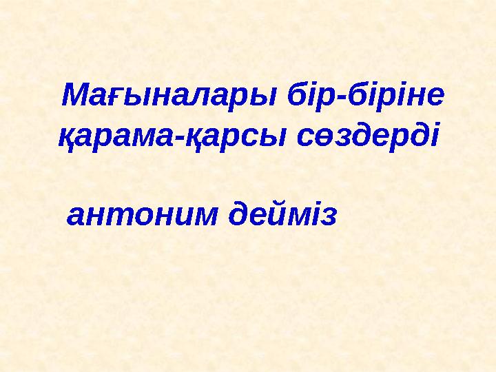 Мағыналары бір-біріне қарама-қарсы сөздерді антоним дейміз