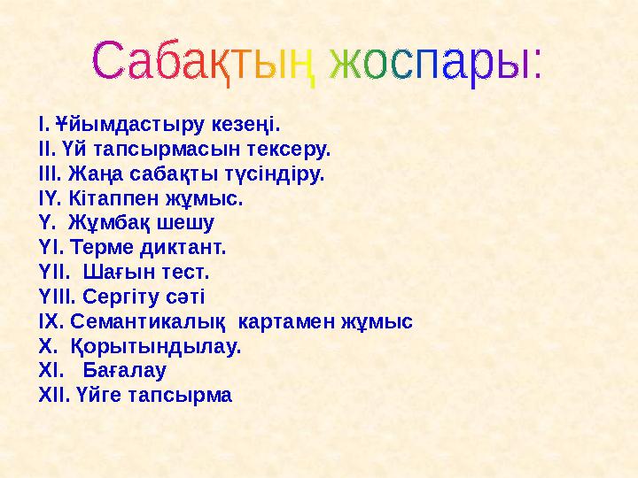 I. Ұйымдастыру кезеңі. II. Үй тапсырмасын тексеру. III. Жаңа сабақты түсіндіру. IY. Кітаппен жұмыс. Y. Жұмбақ шешу YI. Терме