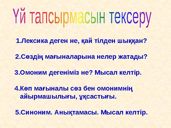 1.Лексика деген не, қай тілден шыққан? 2.Сөздің мағыналарына нелер жатады? 3.Омоним дегеніміз не? Мысал келтір. 4.Көп мағыналы с