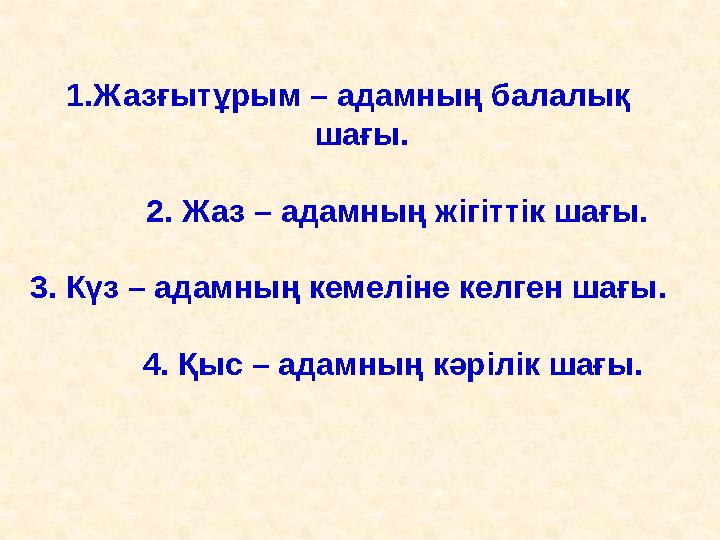 1.Жазғытұрым – адамның балалық шағы. 2. Жаз – адамның жігіттік шағы. 3. Күз – адамның кемеліне келген шағы.