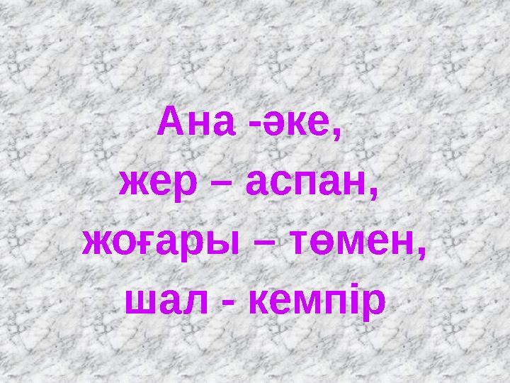 Ана -әке, жер – аспан, жоғары – төмен, шал - кемпір