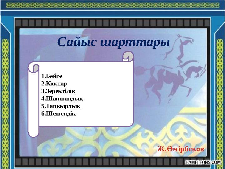 Сайыс шарттары 1.Бәйге 2.Көкпар 3.Зеректілік 4.Шапшаңдық 5.Тапқырлық 6.Шешендік Ж.Өмірбеков