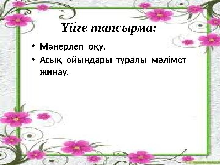Үйге тапсырма: •Мәнерлеп оқу. •Асық ойындары туралы мәлімет жинау.