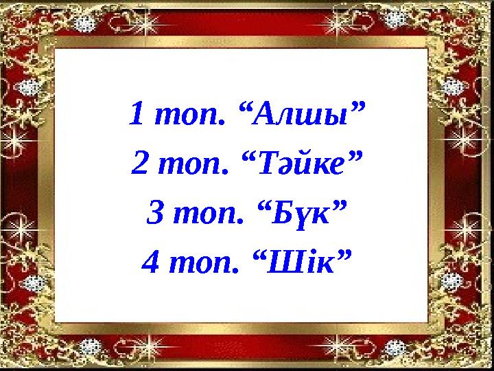 1 топ. “Алшы” 2 топ. “Тәйке” 3 топ. “Бүк” 4 топ. “Шік”