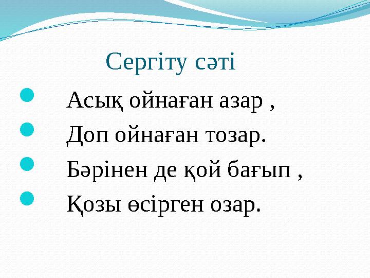 Сергіту сәті  Асық ойнаған азар ,  Доп ойнаған тозар.  Бәрінен де қой бағып ,  Қозы өсірген озар.
