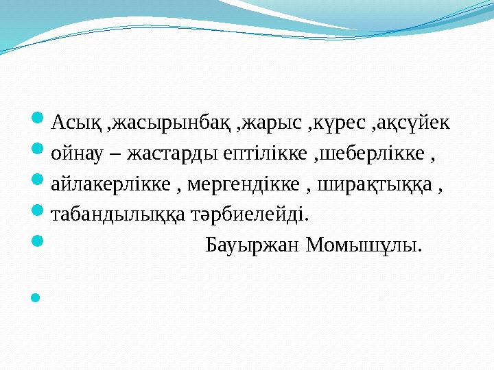 Асық ,жасырынбақ ,жарыс ,күрес ,ақсүйек ойнау – жастарды ептілікке ,шеберлікке , айлакерлікке , мергендікке , ширақтыққа ,