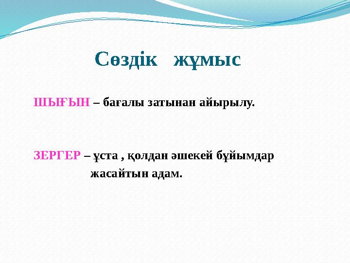 Сөздік жұмыс ШЫҒЫН – бағалы затынан айырылу. ЗЕРГЕР – ұста , қолдан әшекей бұйымдар