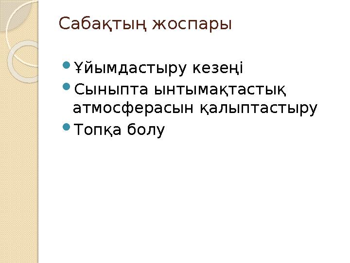 Сабақтың жоспары Ұйымдастыру кезеңі Сыныпта ынтымақтастық атмосферасын қалыптастыру Топқа болу