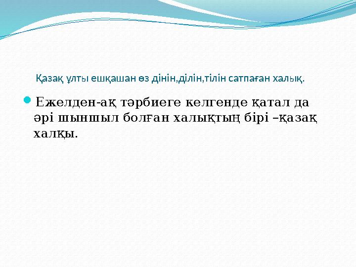 Қазақ ұлты ешқашан өз дінін,ділін,тілін сатпаған халық. Ежелден-ақ тәрбиеге келгенде қатал да әрі шыншыл болған ха