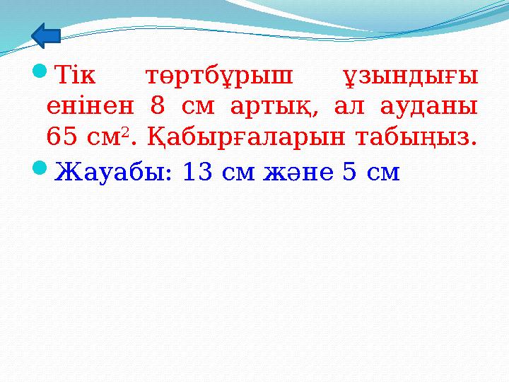 Тік төртбұрыш ұзындығы енінен 8 см артық, ал ауданы 65 см 2 . Қабырғаларын табыңыз. Жауабы: 13 см және 5 см