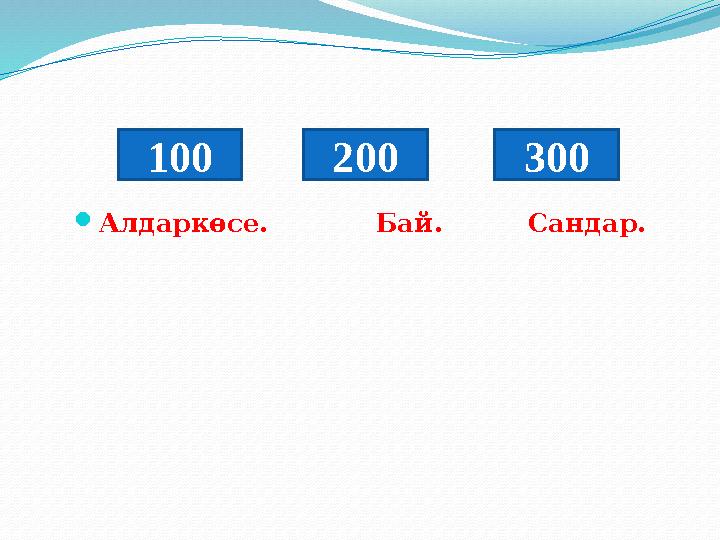 Алдаркөсе. Бай. Сандар. 100 200 300