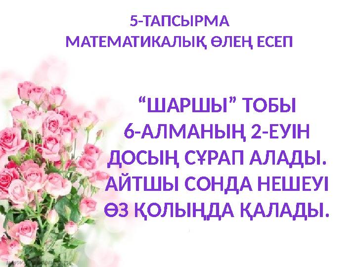 5-ТАПСЫРМА МАТЕМАТИКАЛЫҚ ӨЛЕҢ ЕСЕП “ШАРШЫ” ТОБЫ 6-АЛМАНЫҢ 2-ЕУІН ДОСЫҢ СҰРАП АЛАДЫ. АЙТШЫ СОНДА НЕШЕУІ ӨЗ ҚОЛЫҢДА ҚАЛАДЫ.