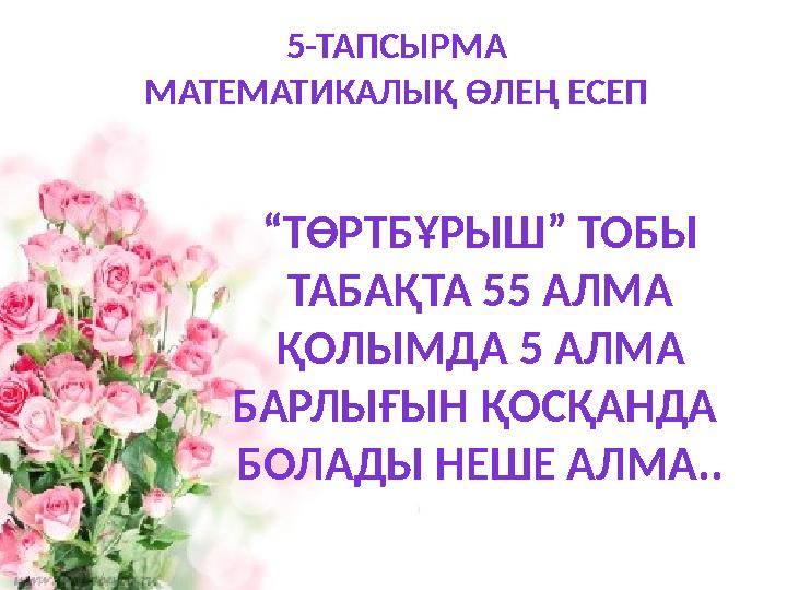 5-ТАПСЫРМА МАТЕМАТИКАЛЫҚ ӨЛЕҢ ЕСЕП “ТӨРТБҰРЫШ” ТОБЫ ТАБАҚТА 55 АЛМА ҚОЛЫМДА 5 АЛМА БАРЛЫҒЫН ҚОСҚАНДА БОЛАДЫ НЕШЕ АЛМА..