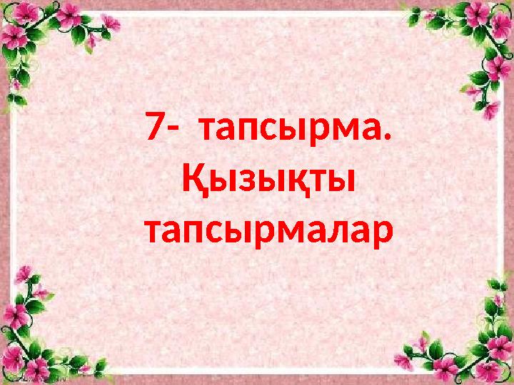 7- тапсырма. Қызықты тапсырмалар