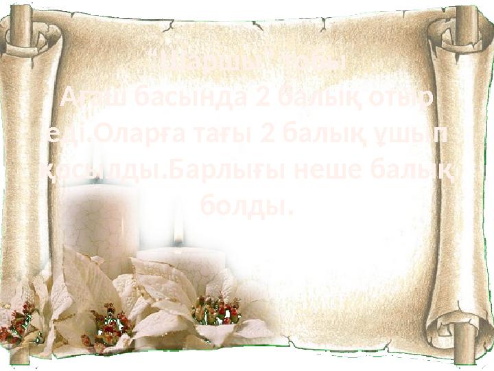 “Шаршы” тобы Ағаш басында 2 балық отыр еді.Оларға тағы 2 балық ұшып қосылды.Барлығы неше балық болды.