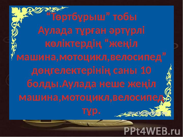 “Төртбұрыш” тобы Аулада тұрған әртүрлі көліктердің “жеңіл машина,мотоцикл,велосипед” дөңгелектерінің саны 10 болды.Аулада не