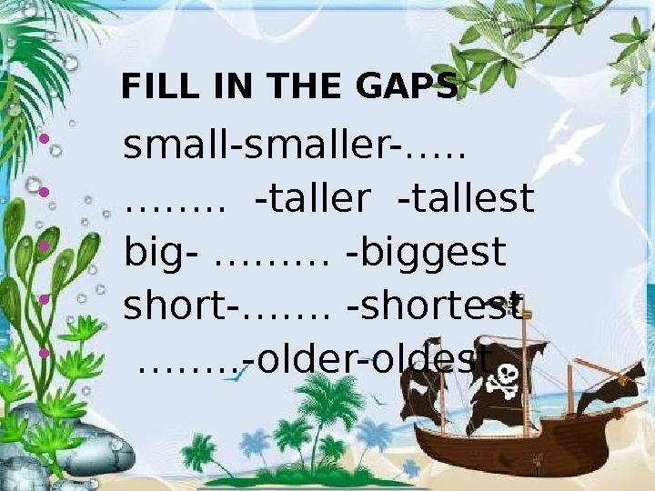 FILL IN THE GAPS  small-smaller-…..  …….. -taller -tallest  big- ……… -biggest  short-……. -shortest 