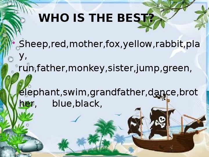 WHO IS THE BEST? Sheep,red,mother,fox,yellow,rabbit,pla y, run,father,monkey,sister,jump,green, elephant,swim,grand