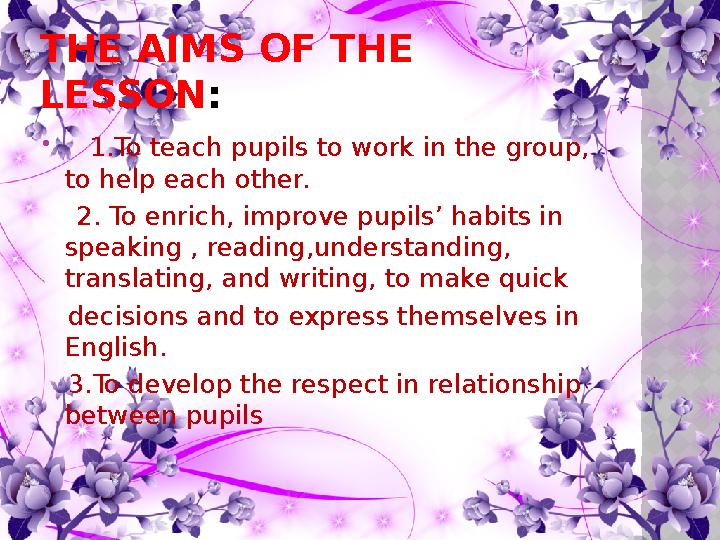 THE AIMS OF THE LESSON:  1.To teach pupils to work in the group, to help each other. 2. To enrich, improve pupils’ habi