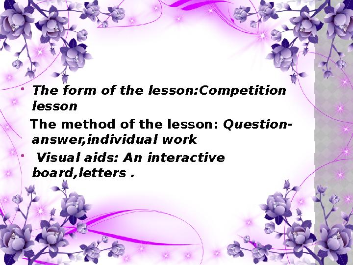 The form of the lesson:Competition lesson The method of the lesson: Question- answer,individual work  Visual aids: An inte