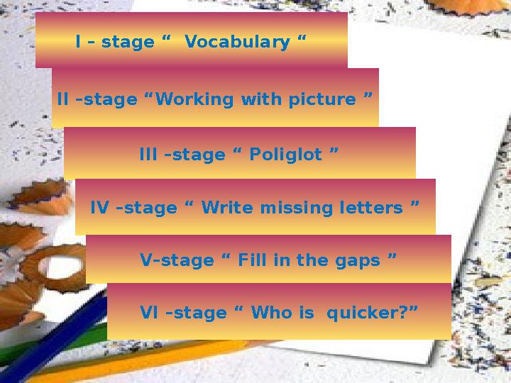 I – stage “ Vocabulary “ II –stage “Working with picture ” III –stage “ Poliglot ” IV –stage “ Write missing letters ” V–stage