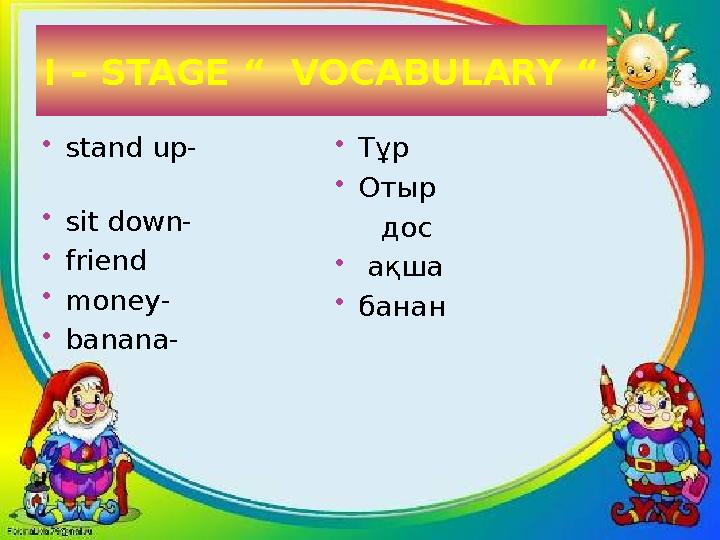 I – STAGE “ VOCABULARY “ stand up- sit down- friend money- banana- Тұр Отыр дос  ақш