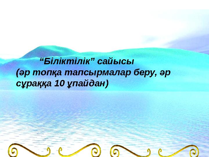 “Біліктілік” сайысы (әр топқа тапсырмалар беру, әр сұраққа 10 ұпайдан)