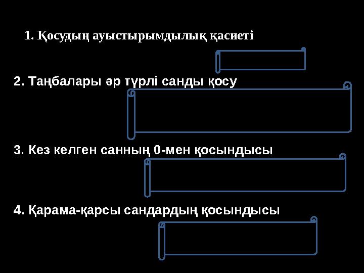 1. Қосудың ауыстырымдылық қасиеті 2. Таңбалары әр түрлі санды қосу 3. Кез келген санның 0-мен қосындысы 4. Қарама-қарсы сандарды