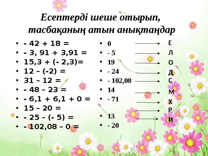 Есептерді шеше отырып, тасбақаның атын анықтаңдар •- 42 + 18 = •- 3, 91 + 3,91 = •15,3 + (- 2,3)= •12 – (-2) = •31 – 12 = •- 4