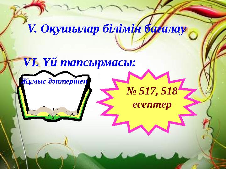 VІ. Үй тапсырмасы: V. Оқушылар білімін бағалау Жұмыс дәптерінен № 517, 518 есептер