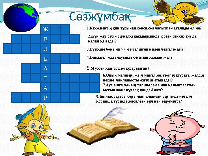 Сөзжұмбақ Ж Е Б Л А Ғ А Р 1.Көкжиектің қай тұсынан соқса,сол бағытпен аталады ол не? 2.Күн жер бетін біркелкі қыздырмайды,соған