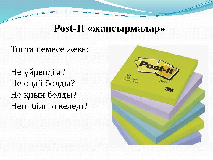 Post-It «жапсырмалар» Топта немесе жеке: Не үйрендім? Не оңай болды? Не қиын болды? Нені білгім келеді?