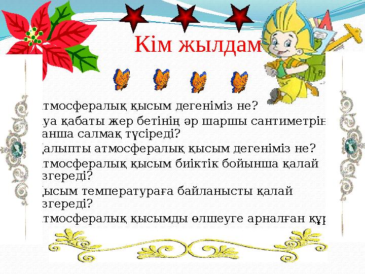  Атмосфералық қысым дегеніміз не?  Ауа қабаты жер бетінің әр шаршы сантиметріне қанша салмақ түсіреді?  Қалыпты атмосфералық