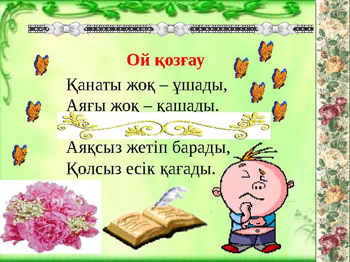 Ой қозғау Қанаты жоқ – ұшады, Аяғы жоқ – қашады. Аяқсыз жетіп барады, Қолсыз есік қағады.