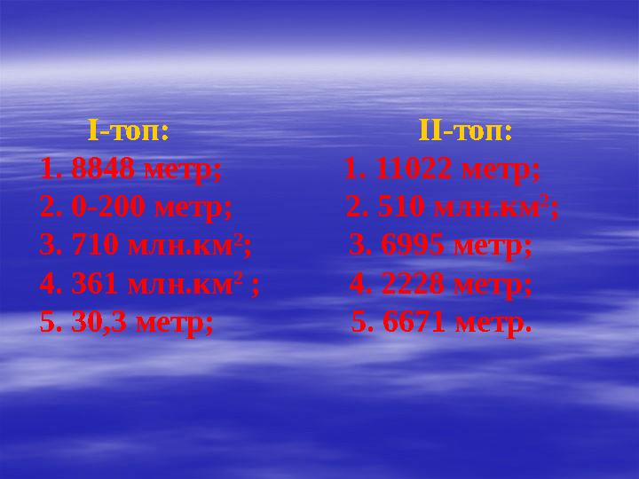 І-топ: ІІ-топ: 1. 8848 метр; 1. 11022 метр; 2. 0-200 метр; 2. 510