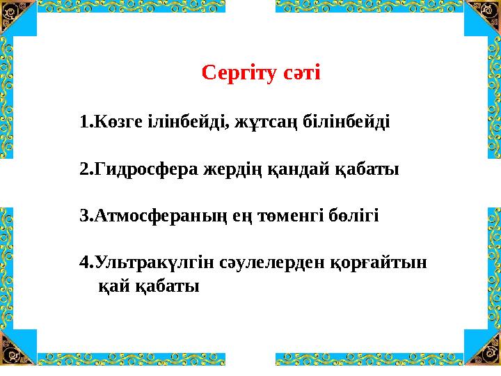 Сергіту сәті 1.Көзге ілінбейді, жұтсаң білінбейді 2.Гидросфера жердің қандай қабаты 3.Атмосфераның ең төменгі бөлігі 4.Ультракү