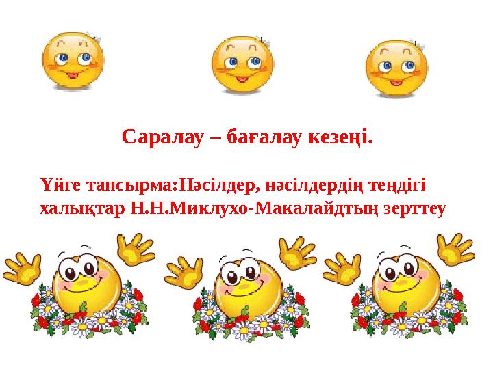 Саралау – бағалау кезеңі. Үйге тапсырма:Нәсілдер, нәсілдердің теңдігі халықтар Н.Н.Миклухо-Макалайдтың зерттеу