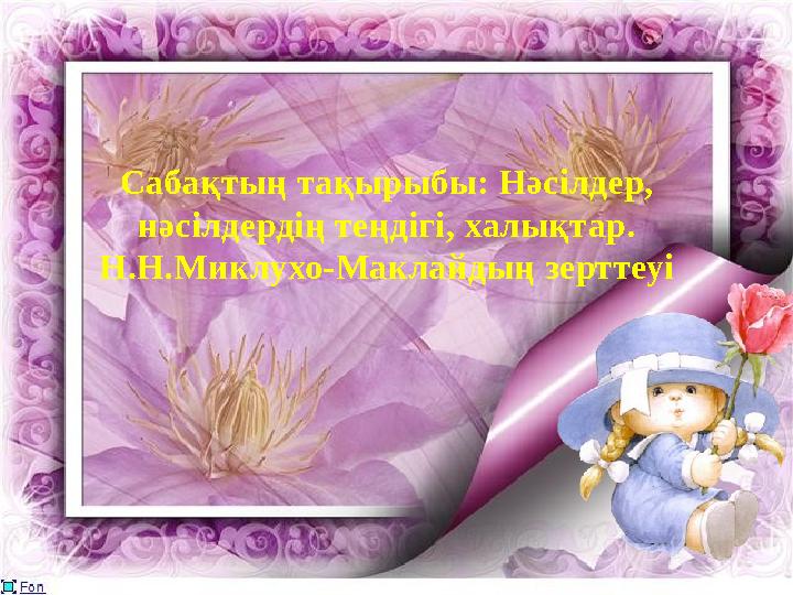 Сабақтың тақырыбы: Нәсілдер, нәсілдердің теңдігі, халықтар. Н.Н.Миклухо-Маклайдың зерттеуі