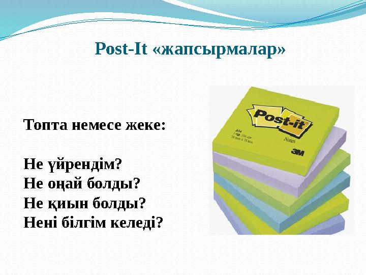 Post-It «жапсырмалар» Топта немесе жеке: Не үйрендім? Не оңай болды? Не қиын болды? Нені білгім келеді?