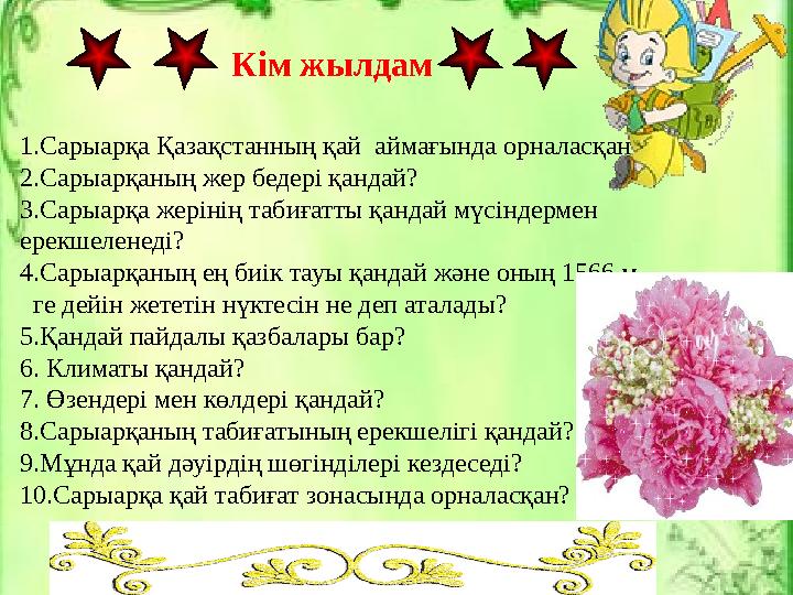 Кім жылдам 1.Сарыарқа Қазақстанның қай аймағында орналасқан? 2.Сарыарқаның жер бедері қандай? 3.Сарыарқа жерінің табиғатты қан